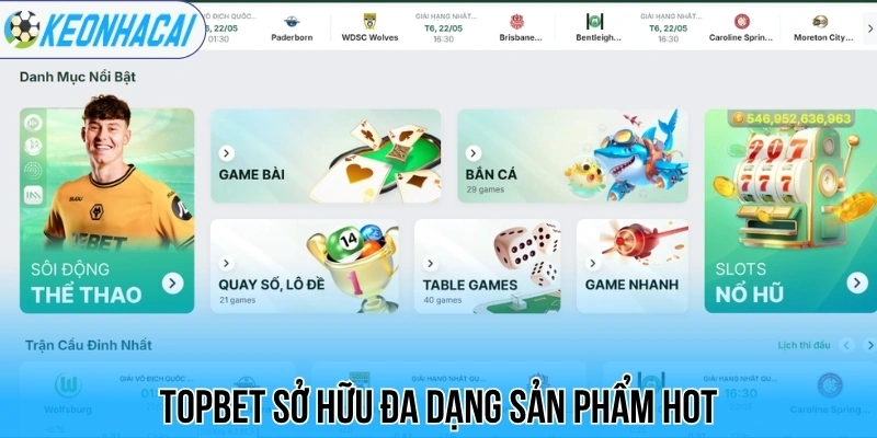 Topbet sở hữu đa dạng sản phẩm hot